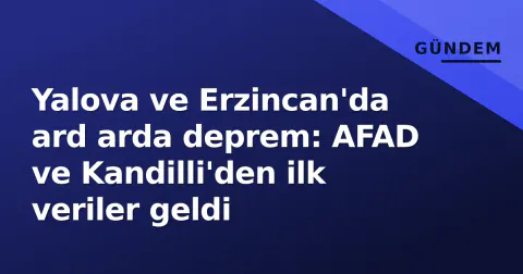 Yalova ve Erzincan'da ard arda deprem: AFAD ve Kandilli'den ilk veriler geldi