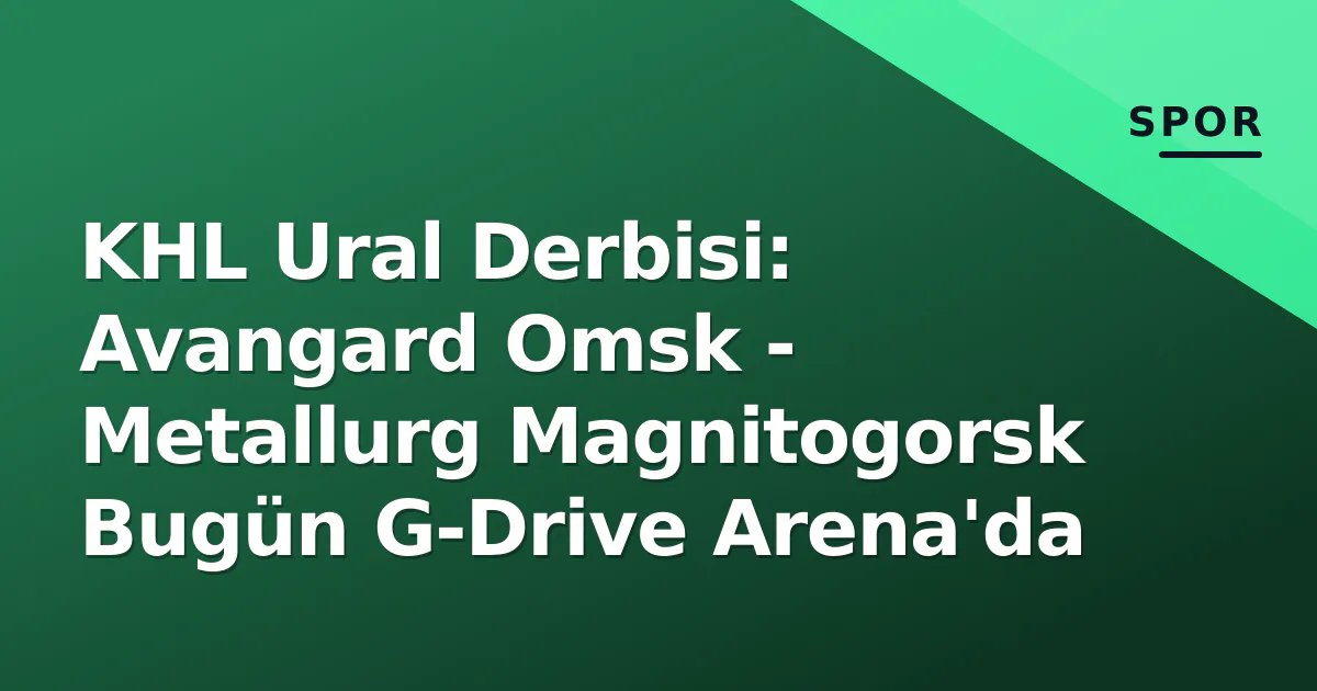 KHL Ural Derbisi: Avangard Omsk - Metallurg Magnitogorsk Bugün G-Drive Arena'da KHL Ural Derbisi: Avangard Omsk - Metallurg Magnitogorsk Bugün G-Drive Arena'da