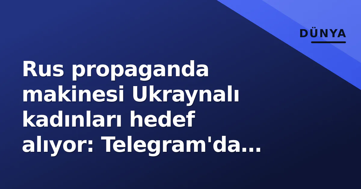Rus propaganda makinesi Ukraynalı kadınları hedef alıyor: Telegram'da sahte iddialarla milyonlarca etkileşim Rus propaganda makinesi Ukraynalı kadınları hedef alıyor: Telegram'da sahte iddialarla milyonlarca etkileşim
