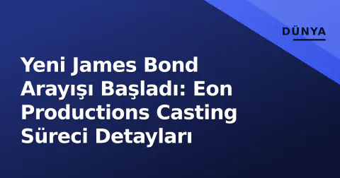 Yeni James Bond Arayışı Başladı: Eon Productions Casting Süreci Detayları