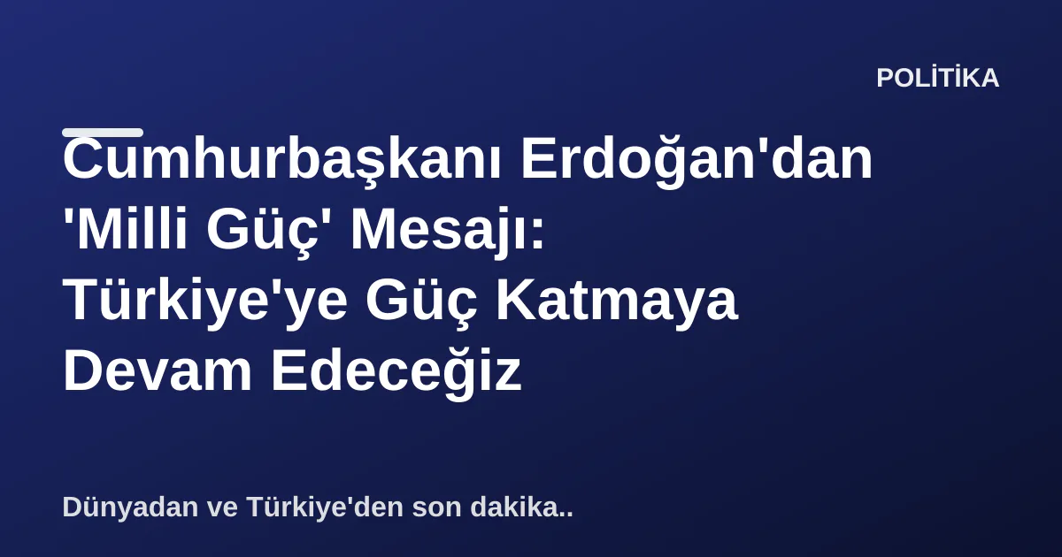 Cumhurbaşkanı Erdoğan'dan 'Milli Güç' Mesajı: Türkiye'ye Güç Katmaya Devam Edeceğiz Cumhurbaşkanı Erdoğan'dan 'Milli Güç' Mesajı: Türkiye'ye Güç Katmaya Devam Edeceğiz