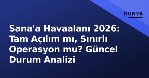 Sana'a Havaalanı 2026: Tam Açılım mı, Sınırlı Operasyon mu? Güncel Durum Analizi