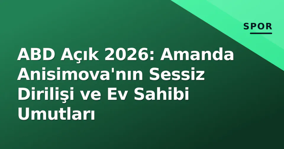 ABD Açık 2026: Amanda Anisimova'nın Sessiz Dirilişi ve Ev Sahibi Umutları görseli