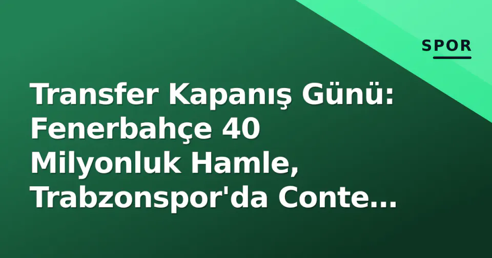 Transfer Kapanış Günü: Fenerbahçe 40 Milyonluk Hamle, Trabzonspor'da Conte İddiası, Hull City 5 İmza görseli