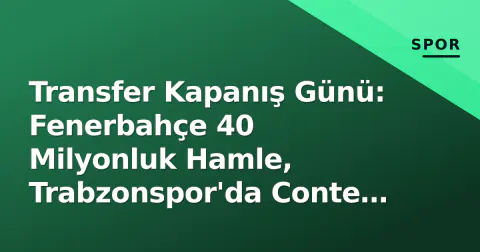 Transfer Kapanış Günü: Fenerbahçe 40 Milyonluk Hamle, Trabzonspor'da Conte İddiası, Hull City 5 İmza