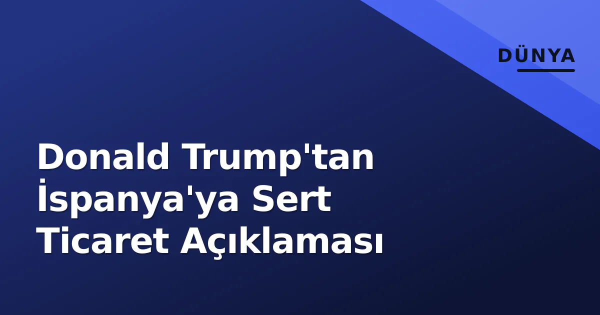 Donald Trump'tan İspanya'ya Sert Ticaret Açıklaması Donald Trump'tan İspanya'ya Sert Ticaret Açıklaması
