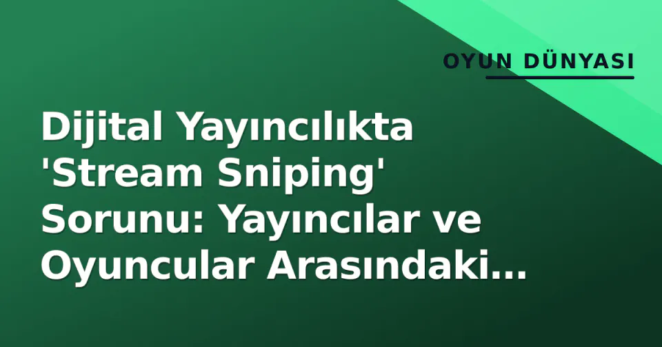 Dijital Yayıncılıkta 'Stream Sniping' Sorunu: Yayıncılar ve Oyuncular Arasındaki Yeni Rekabet görseli