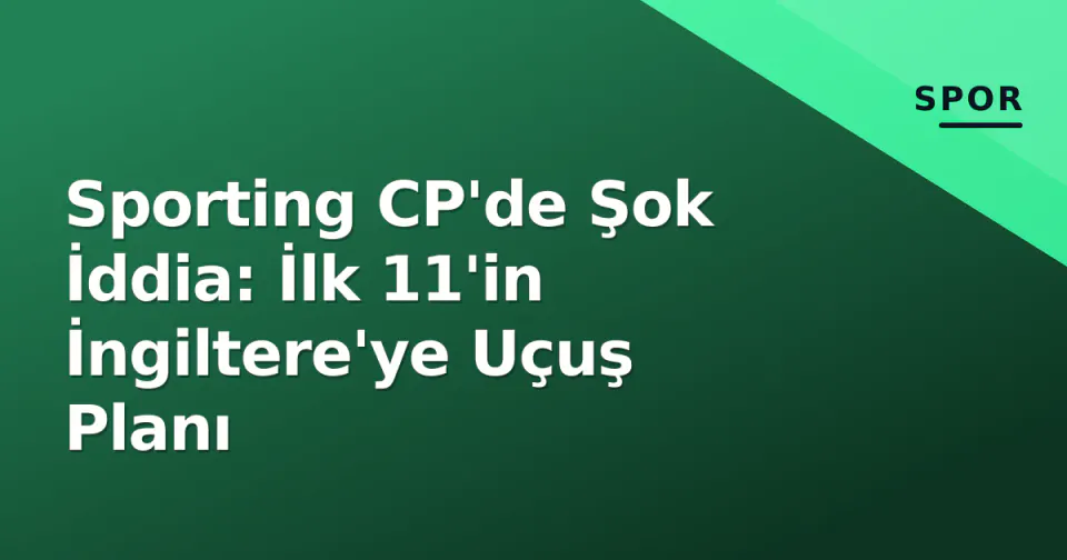 Sporting CP'de Şok İddia: İlk 11'in İngiltere'ye Uçuş Planı görseli