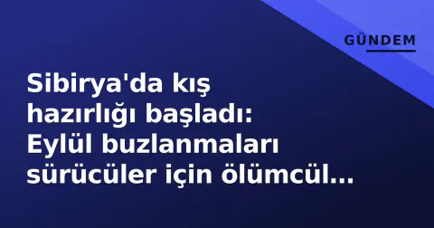 Sibirya'da kış hazırlığı başladı: Eylül buzlanmaları sürücüler için ölümcül tehlike yaratıyor