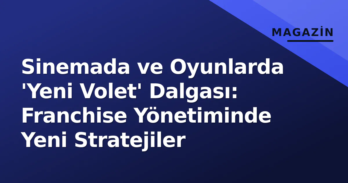 Sinemada ve Oyunlarda 'Yeni Volet' Dalgası: Franchise Yönetiminde Yeni Stratejiler Sinemada ve Oyunlarda 'Yeni Volet' Dalgası: Franchise Yönetiminde Yeni Stratejiler