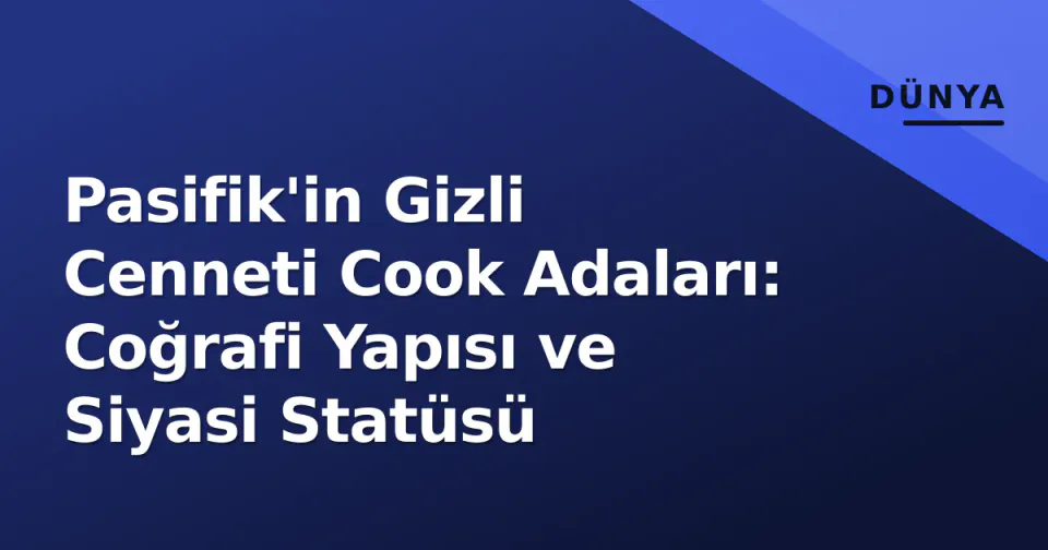 Pasifik'in Gizli Cenneti Cook Adaları: Coğrafi Yapısı ve Siyasi Statüsü görseli