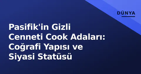 Pasifik'in Gizli Cenneti Cook Adaları: Coğrafi Yapısı ve Siyasi Statüsü