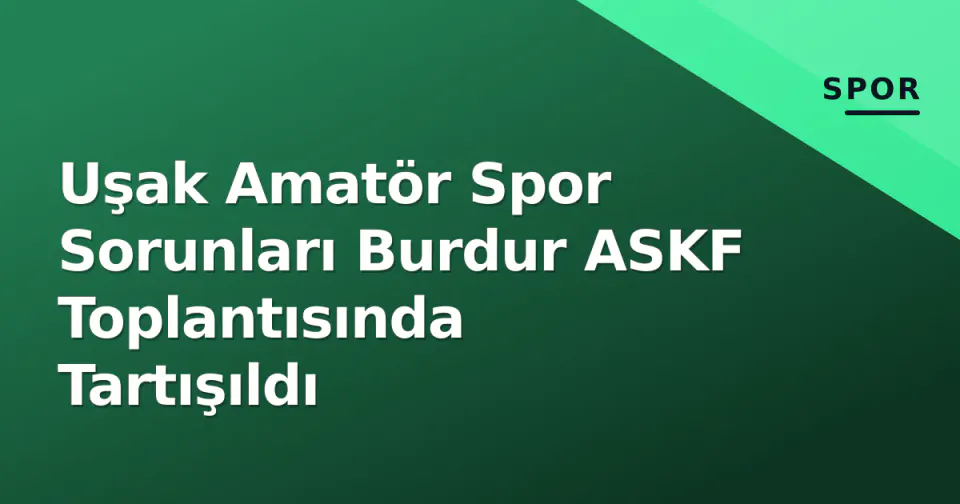 Uşak Amatör Spor Sorunları Burdur ASKF Toplantısında Tartışıldı görseli