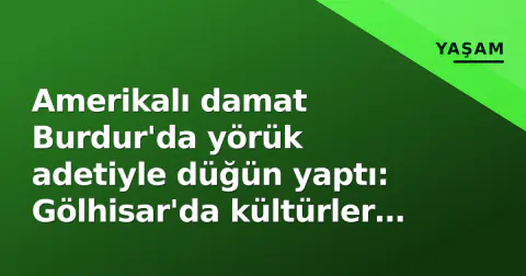 Amerikalı damat Burdur'da yörük adetiyle düğün yaptı: Gölhisar'da kültürler kucaklaştı