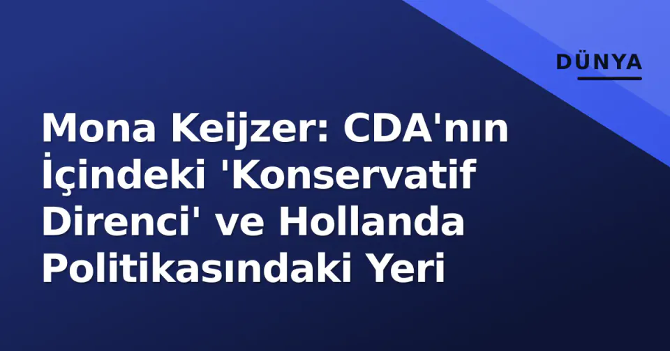 Mona Keijzer: CDA'nın İçindeki 'Konservatif Direnci' ve Hollanda Politikasındaki Yeri görseli