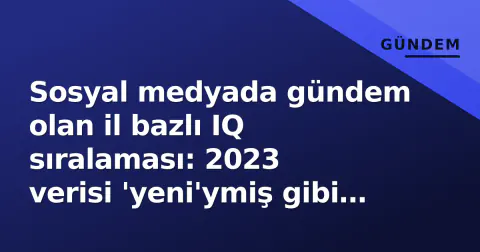 Sosyal medyada gündem olan il bazlı IQ sıralaması: 2023 verisi 'yeni'ymiş gibi paylaşıldı