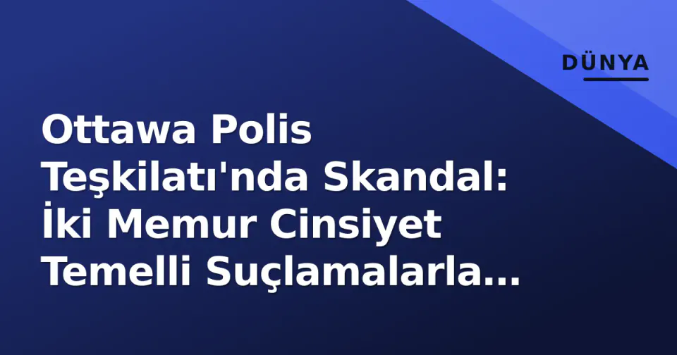 Ottawa Polis Teşkilatı'nda Skandal: İki Memur Cinsiyet Temelli Suçlamalarla Ayrıldı görseli