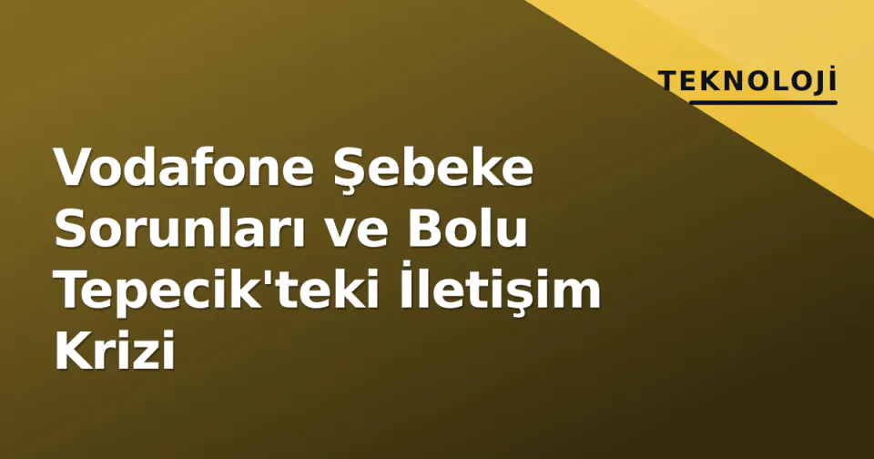 Vodafone Şebeke Sorunları ve Bolu Tepecik'teki İletişim Krizi görseli