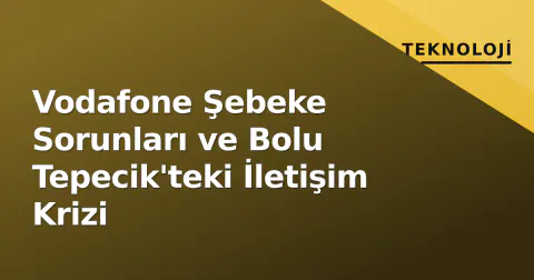 Vodafone Şebeke Sorunları ve Bolu Tepecik'teki İletişim Krizi