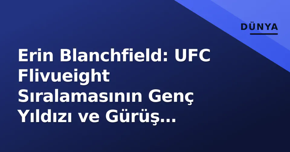 Erin Blanchfield: UFC Flivueight Sıralamasının Genç Yıldızı ve Gürüş Analizi görseli
