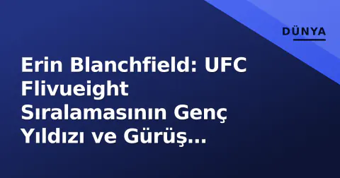 Erin Blanchfield: UFC Flivueight Sıralamasının Genç Yıldızı ve Gürüş Analizi
