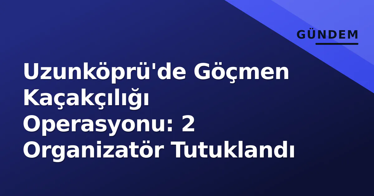 Uzunköprü'de Göçmen Kaçakçılığı Operasyonu: 2 Organizatör Tutuklandı Uzunköprü'de Göçmen Kaçakçılığı Operasyonu: 2 Organizatör Tutuklandı