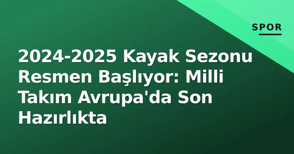 2024-2025 Kayak Sezonu Resmen Başlıyor: Milli Takım Avrupa'da Son Hazırlıkta görseli