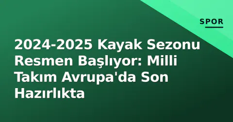 2024-2025 Kayak Sezonu Resmen Başlıyor: Milli Takım Avrupa'da Son Hazırlıkta