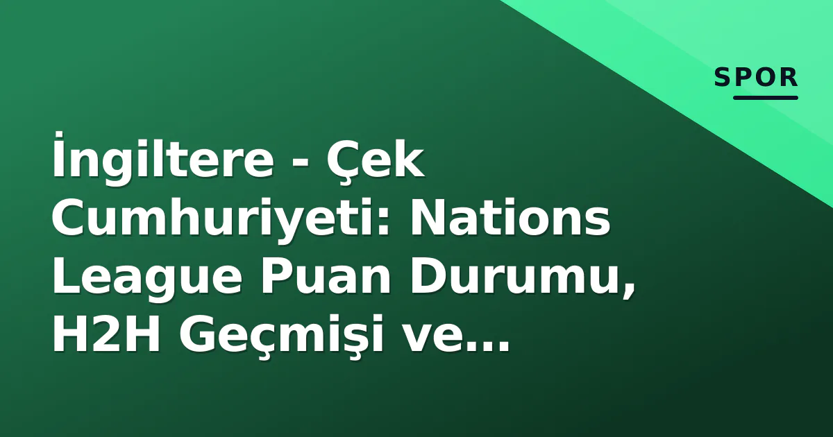 İngiltere - Çek Cumhuriyeti: Nations League Puan Durumu, H2H Geçmişi ve Tuchel-Hašek Muharebesi