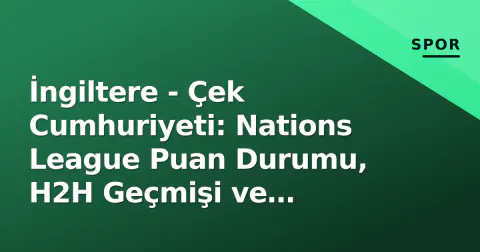 İngiltere - Çek Cumhuriyeti: Nations League Puan Durumu, H2H Geçmişi ve Tuchel-Hašek Muharebesi