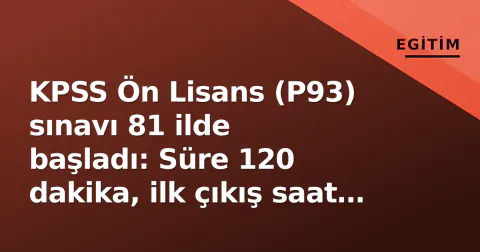 KPSS Ön Lisans (P93) sınavı 81 ilde başladı: Süre 120 dakika, ilk çıkış saat 12:00