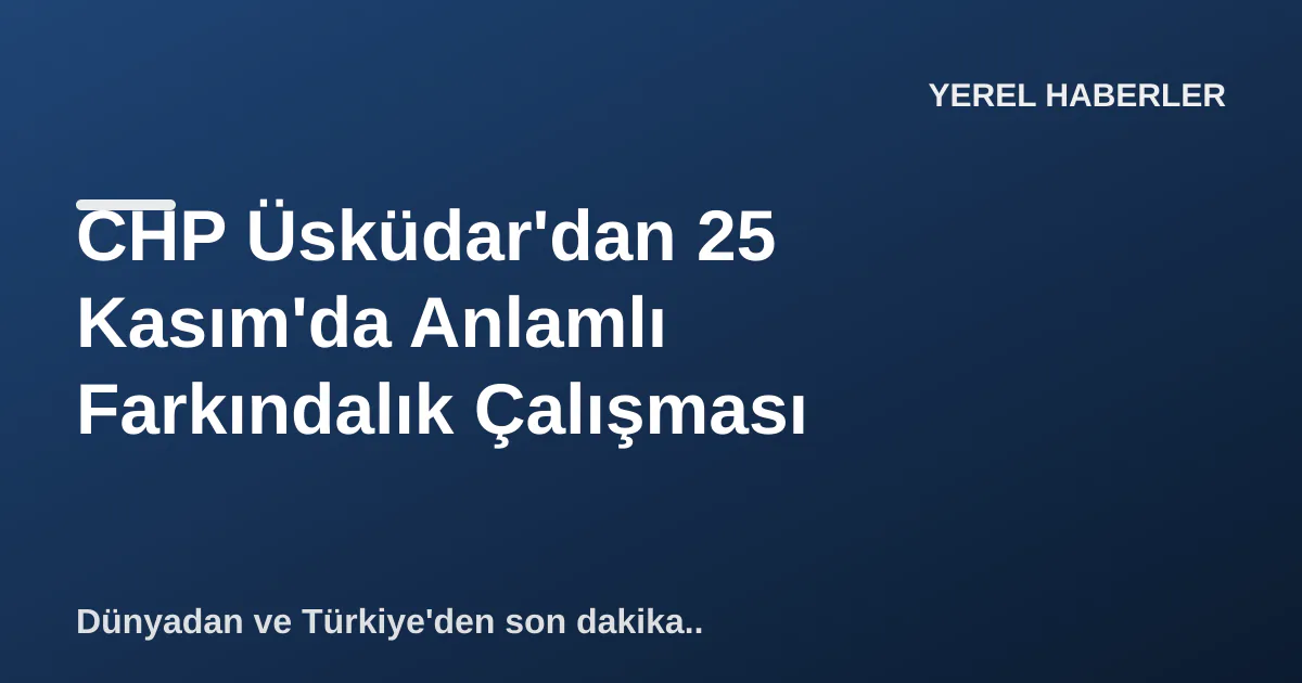 CHP Üsküdar'dan 25 Kasım'da Anlamlı Farkındalık Çalışması CHP Üsküdar'dan 25 Kasım'da Anlamlı Farkındalık Çalışması
