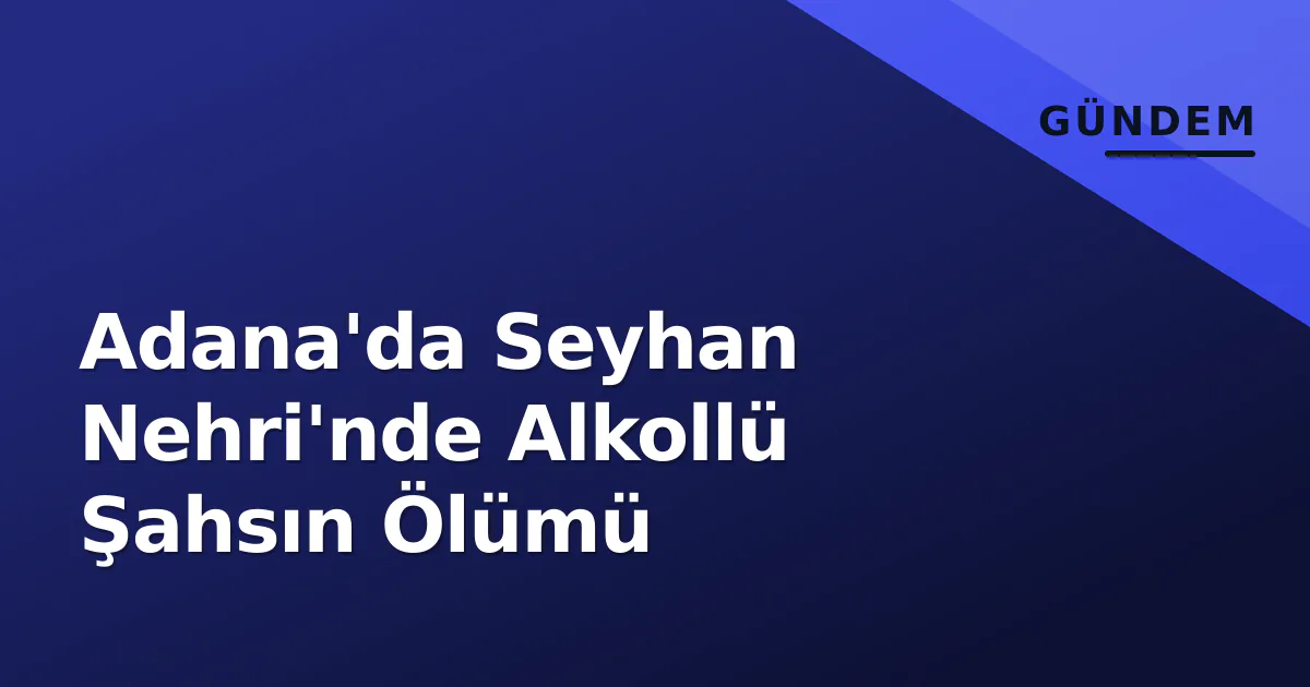 Adana'da Seyhan Nehri'nde Alkollü Şahsın Ölümü Adana'da Seyhan Nehri'nde Alkollü Şahsın Ölümü
