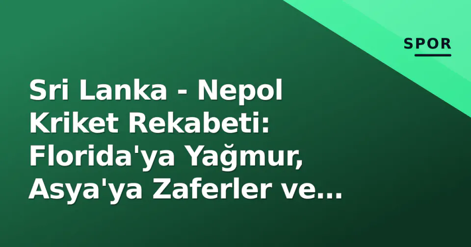 Sri Lanka - Nepol Kriket Rekabeti: Florida'ya Yağmur, Asya'ya Zaferler ve 2026 Yol Haritası görseli