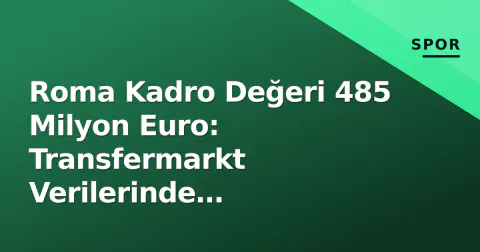 Roma Kadro Değeri 485 Milyon Euro: Transfermarkt Verilerinde Giallorossi'nin Güç Haritası
