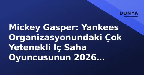 Mickey Gasper: Yankees Organizasyonundaki Çok Yetenekli İç Saha Oyuncusunun 2026 Durumu