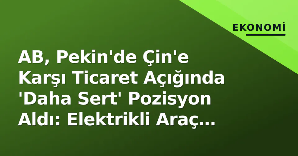 AB, Pekin'de Çin'e Karşı Ticaret Açığında 'Daha Sert' Pozisyon Aldı: Elektrikli Araç Vergileri Odakta görseli