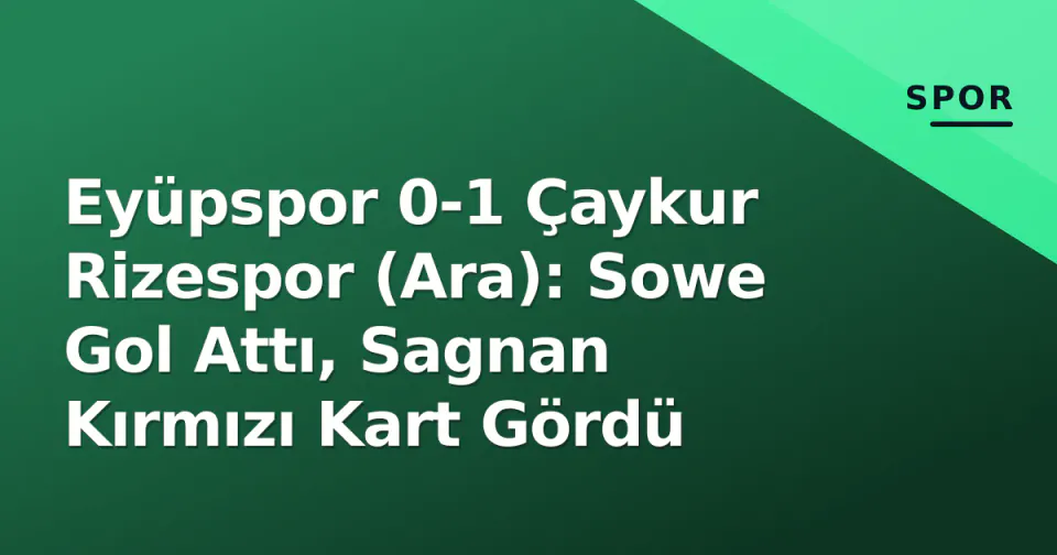 Eyüpspor 0-1 Çaykur Rizespor (Ara): Sowe Gol Attı, Sagnan Kırmızı Kart Gördü görseli