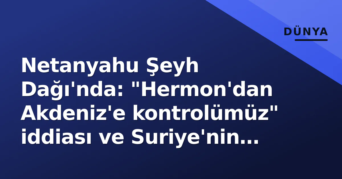 Netanyahu Şeyh Dağı'nda: "Hermon'dan Akdeniz'e kontrolümüz" iddiası ve Suriye'nin sert tepkisi Netanyahu Şeyh Dağı'nda: "Hermon'dan Akdeniz'e kontrolümüz" iddiası ve Suriye'nin sert tepkisi