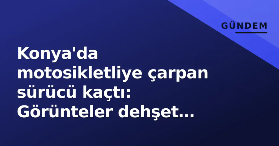 Konya'da motosikletliye çarpan sürücü kaçtı: Görünteler dehşet verdi görseli