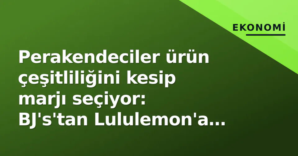 Perakendeciler ürün çeşitliliğini kesip marjı seçiyor: BJ's'tan Lululemon'a 'SKU rasyonalliği' yeni normal görseli