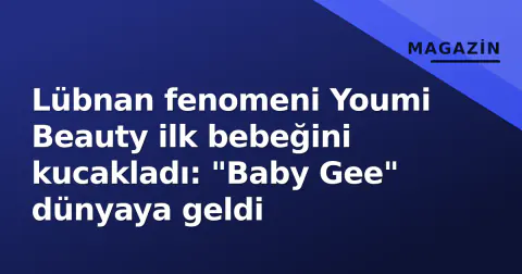 Lübnan fenomeni Youmi Beauty ilk bebeğini kucakladı: "Baby Gee" dünyaya geldi