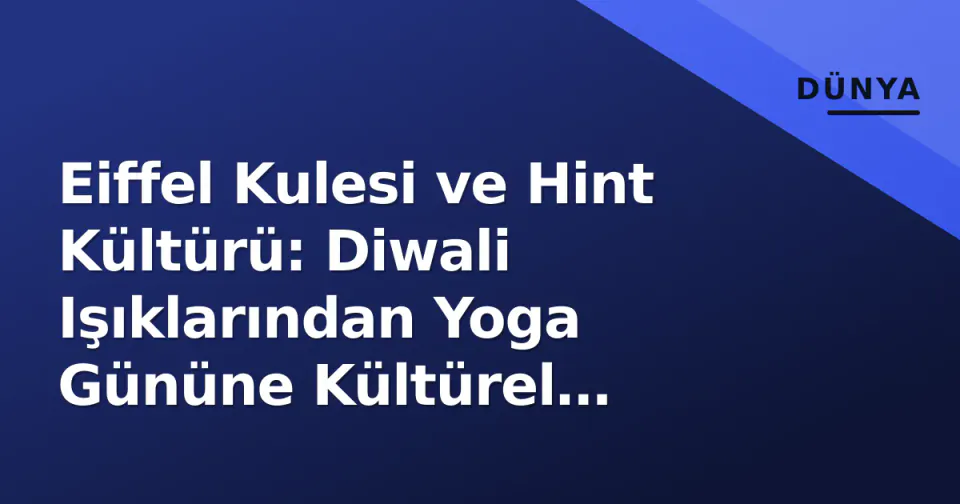 Eiffel Kulesi ve Hint Kültürü: Diwali Işıklarından Yoga Gününe Kültürel Diplomasi görseli