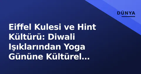 Eiffel Kulesi ve Hint Kültürü: Diwali Işıklarından Yoga Gününe Kültürel Diplomasi