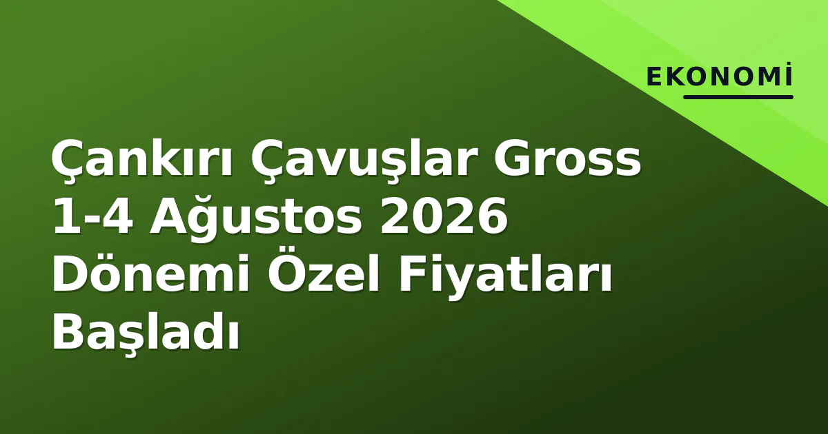 Çankırı Çavuşlar Gross 1-4 Ağustos 2026 Dönemi Özel Fiyatları Başladı Çankırı Çavuşlar Gross 1-4 Ağustos 2026 Dönemi Özel Fiyatları Başladı