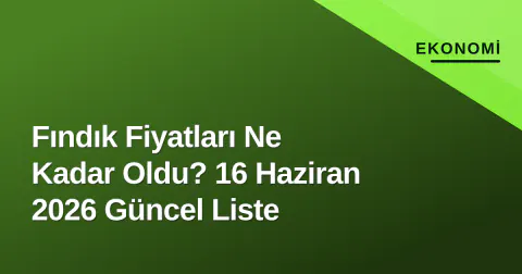 Fındık Fiyatları Ne Kadar Oldu? 16 Haziran 2026 Güncel Liste