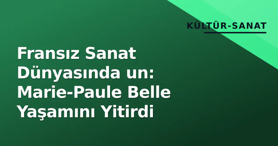 Fransız Sanat Dünyasında un: Marie-Paule Belle Yaşamını Yitirdi