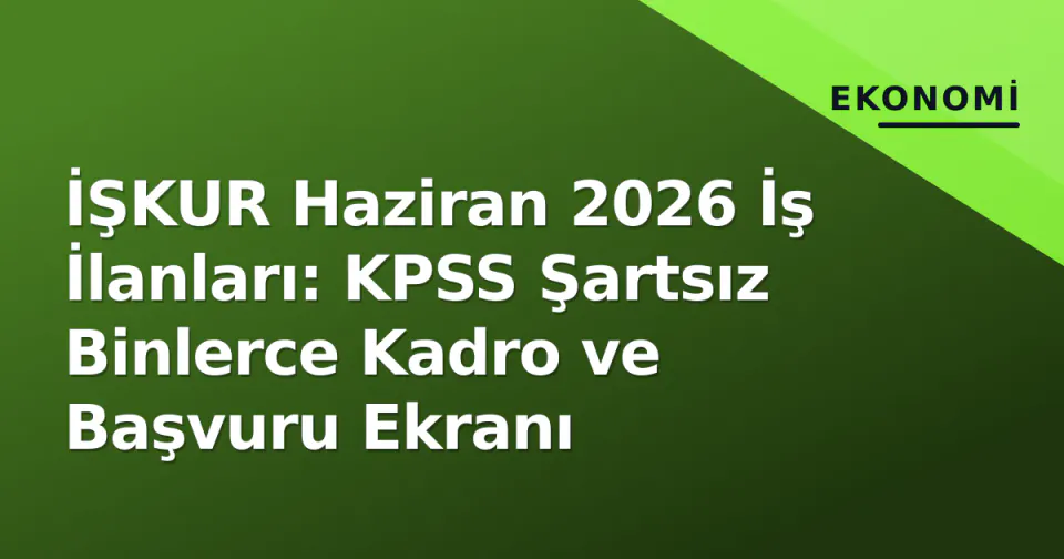 İŞKUR Haziran 2026 İş İlanları: KPSS Şartsız Binlerce Kadro ve Başvuru Ekranı görseli
