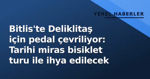 Bitlis'te Deliklitaş için pedal çevriliyor: Tarihi miras bisiklet turu ile ihya edilecek