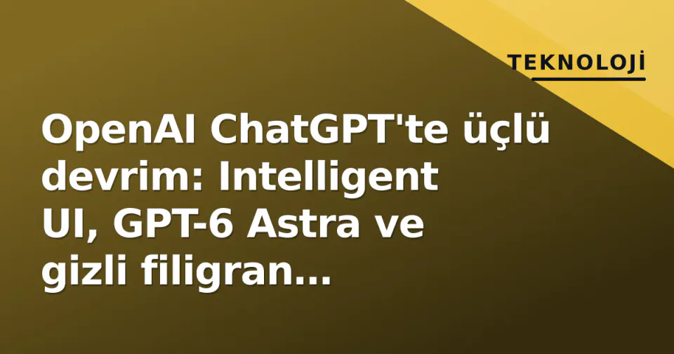 OpenAI ChatGPT'te üçlü devrim: Intelligent UI, GPT-6 Astra ve gizli filigran tartışması görseli